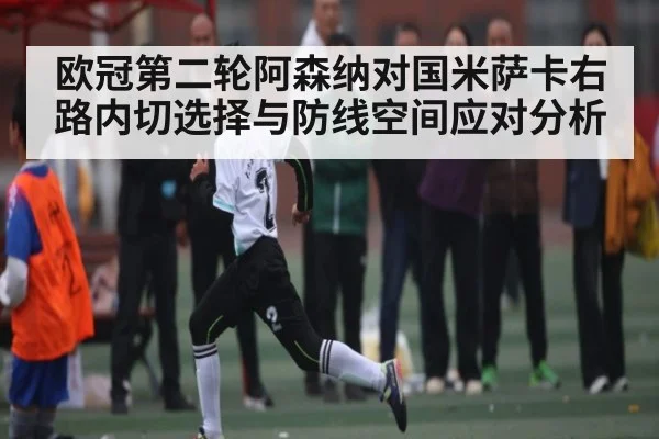 欧冠第二轮阿森纳对国米萨卡右路内切选择与防线空间应对分析