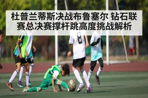 杜普兰蒂斯决战布鲁塞尔 钻石联赛总决赛撑杆跳高度挑战解析
