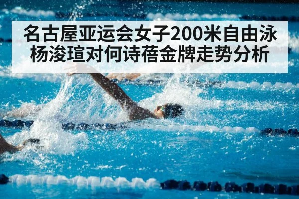 名古屋亚运会女子200米自由泳杨浚瑄对何诗蓓金牌走势分析