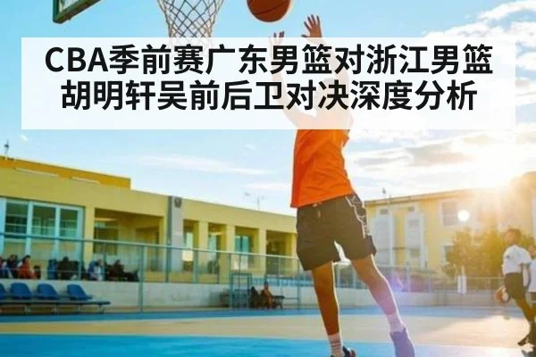 CBA季前赛广东男篮对浙江男篮胡明轩吴前后卫对决深度分析