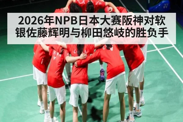 2026年NPB日本大赛阪神对软银佐藤辉明与柳田悠岐的胜负手