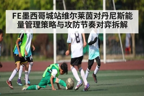 FE墨西哥城站维尔莱茵对丹尼斯能量管理策略与攻防节奏对弈拆解