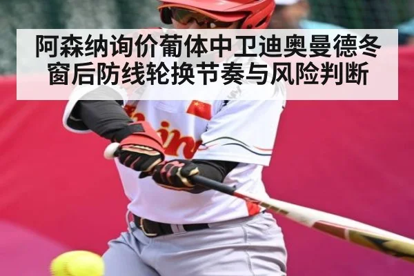 阿森纳询价葡体中卫迪奥曼德冬窗后防线轮换节奏与风险判断